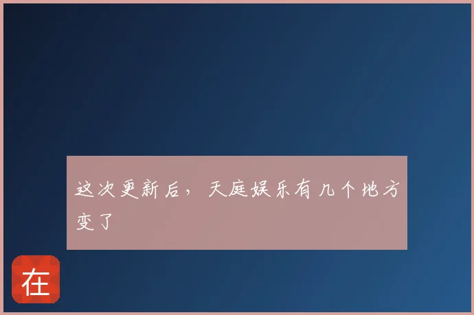 这次更新后，天庭娱乐有几个地方变了