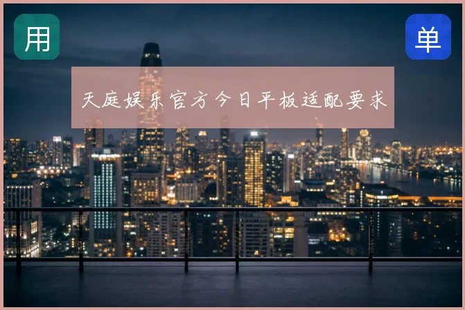 天庭娱乐官方今日平板适配要求