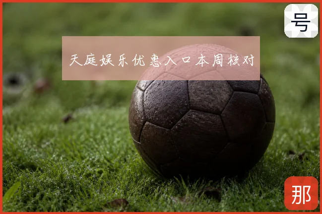 天庭娱乐优惠入口本周核对