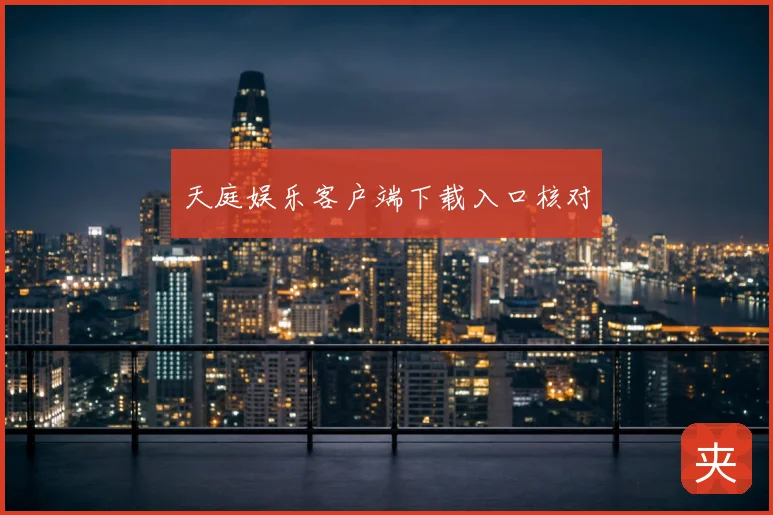 天庭娱乐客户端下载入口核对