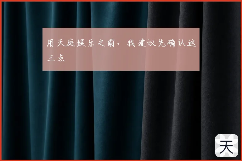 用天庭娱乐之前,我建议先确认这三点