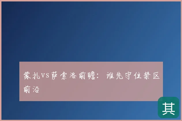 蒙扎vs萨索洛前瞻：谁先守住禁区前沿
