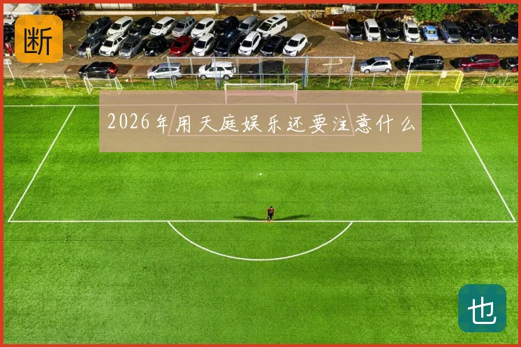 2026年用天庭娱乐还要注意什么