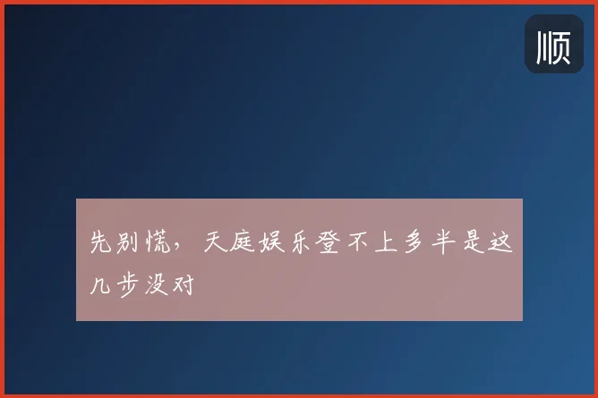 先别慌,天庭娱乐登不上多半是这几步没对